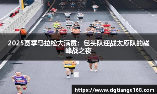 2025赛季马拉松大满贯：包头队迎战太原队的巅峰战之夜