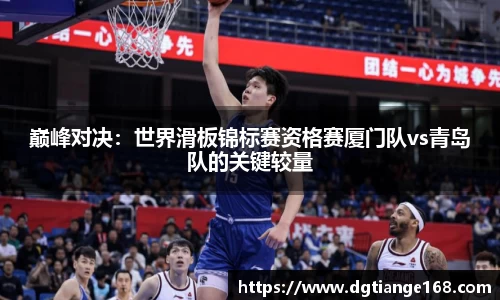 巅峰对决：世界滑板锦标赛资格赛厦门队vs青岛队的关键较量