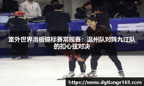 室外世界滑板锦标赛常规赛：温州队对阵九江队的扣心弦对决