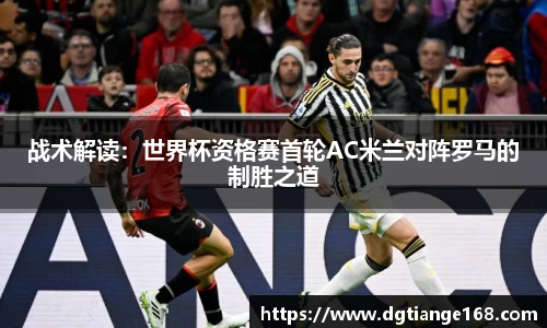 战术解读：世界杯资格赛首轮AC米兰对阵罗马的制胜之道