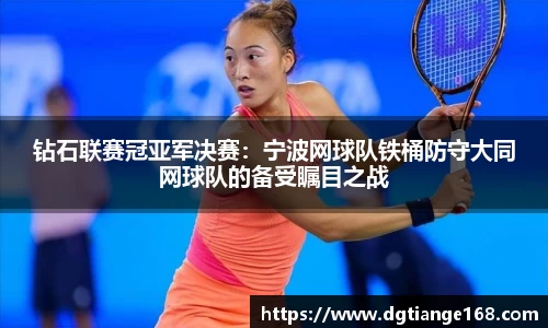 钻石联赛冠亚军决赛:宁波网球队铁桶防守大同网球队的备受瞩目之战