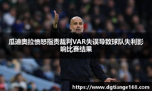 瓜迪奥拉愤怒指责裁判VAR失误导致球队失利影响比赛结果