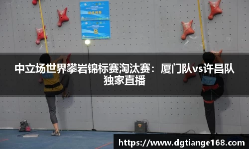 中立场世界攀岩锦标赛淘汰赛：厦门队vs许昌队独家直播