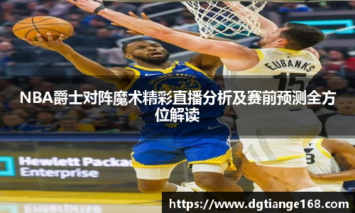 NBA爵士对阵魔术精彩直播分析及赛前预测全方位解读