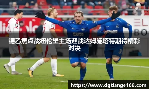 德乙焦点战纽伦堡主场迎战达姆施塔特期待精彩对决
