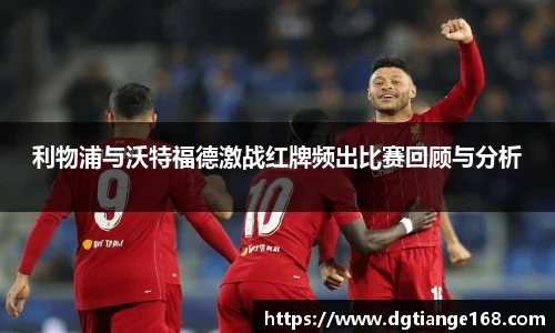 利物浦与沃特福德激战红牌频出比赛回顾与分析