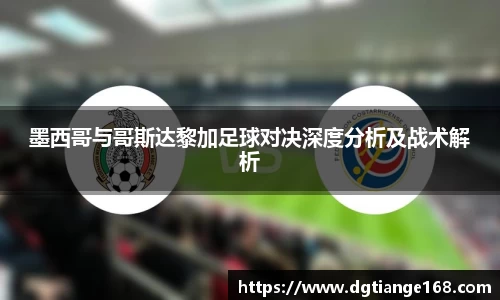 墨西哥与哥斯达黎加足球对决深度分析及战术解析