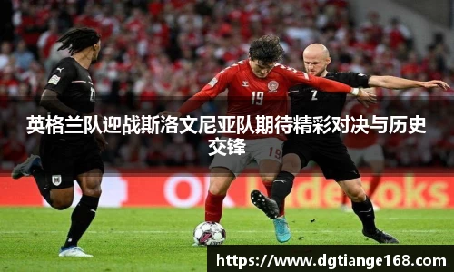 英格兰队迎战斯洛文尼亚队期待精彩对决与历史交锋