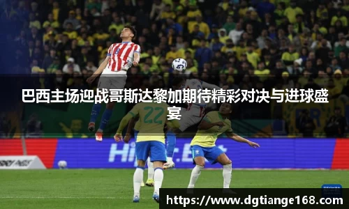 巴西主场迎战哥斯达黎加期待精彩对决与进球盛宴