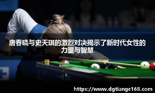唐春晓与史天琪的激烈对决揭示了新时代女性的力量与智慧